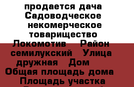 продается дача, Садоводческое  некомерческое товарищество “Локомотив“ › Район ­ семилукский › Улица ­ дружная › Дом ­ 88 › Общая площадь дома ­ 36 › Площадь участка ­ 398 - Воронежская обл., Семилукский р-н Недвижимость » Дома, коттеджи, дачи продажа   . Воронежская обл.